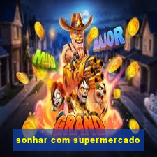 sonhar com supermercado